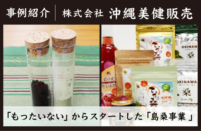 【事例紹介】「もったいない！」からスタートした「島桑事業」＜株式会社 沖縄美健販売＞