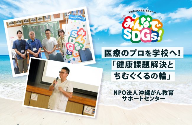 【みんなでSDGｓ！】<br>医療のプロを学校へ！<br>NPO法人沖縄がん教育サポートセンターが挑む<br>「健康課題解決とちむぐくるの輪」
